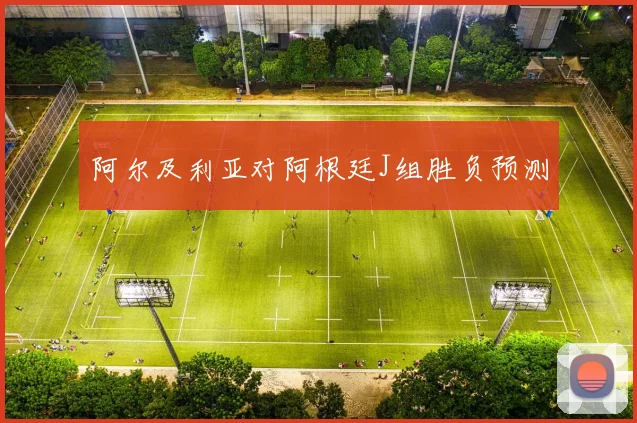 阿尔及利亚对阿根廷J组胜负预测
