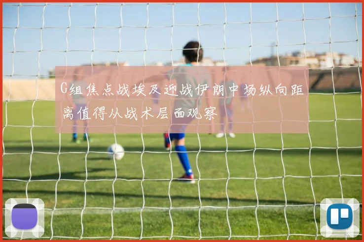 G组焦点战埃及迎战伊朗中场纵向距离值得从战术层面观察