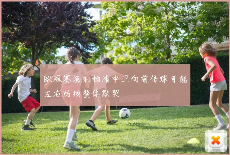 欧冠赛场利物浦中卫向前传球可能左右防线整体默契