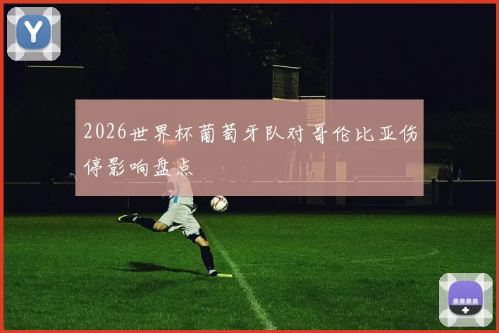 2026世界杯葡萄牙队对哥伦比亚伤停影响盘点