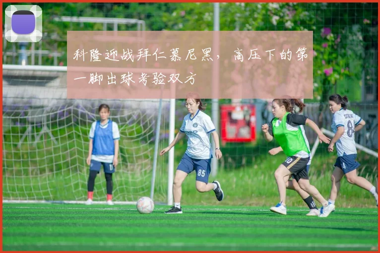 科隆迎战拜仁慕尼黑，高压下的第一脚出球考验双方