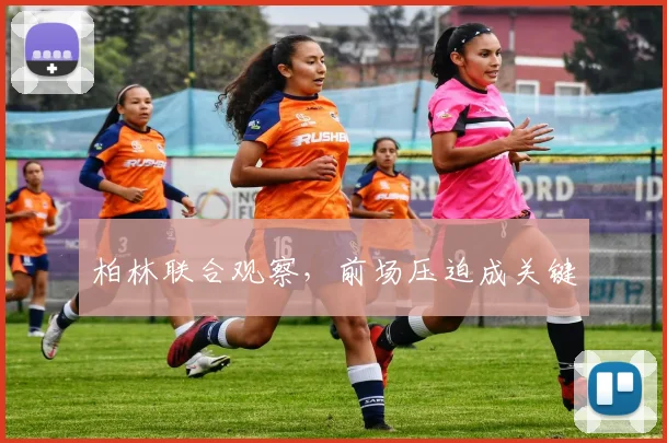 柏林联合观察，前场压迫成关键