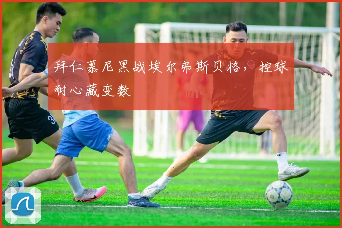 拜仁慕尼黑战埃尔弗斯贝格，控球耐心藏变数