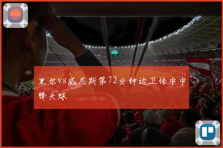里尔vs威尼斯第72分钟边卫传中中锋头球