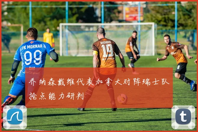 乔纳森戴维代表加拿大对阵瑞士队抢点能力研判