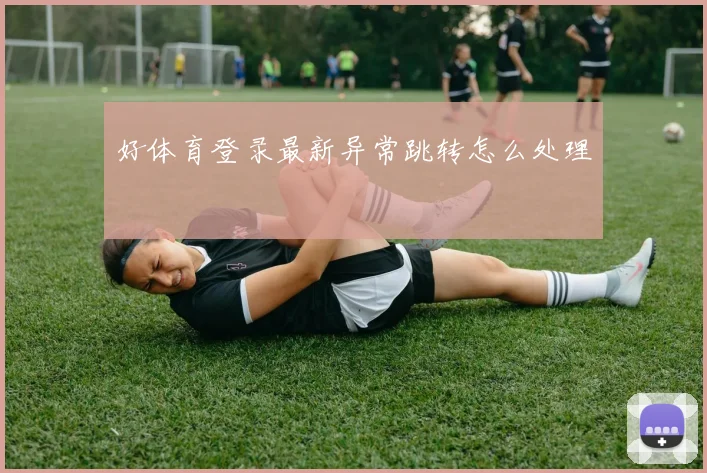 好体育登录最新异常跳转怎么处理